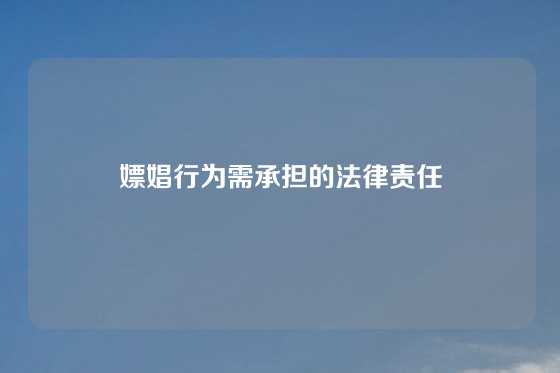 嫖娼行为需承担的法律责任