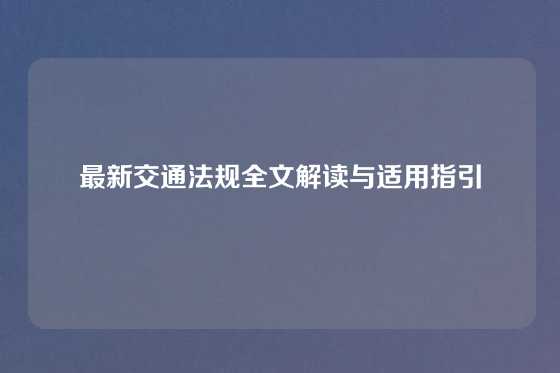 最新交通法规全文解读与适用指引