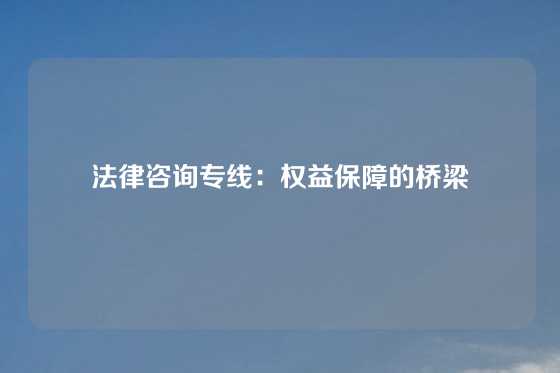法律咨询专线：权益保障的桥梁