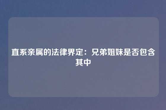 直系亲属的法律界定：兄弟姐妹是否包含其中