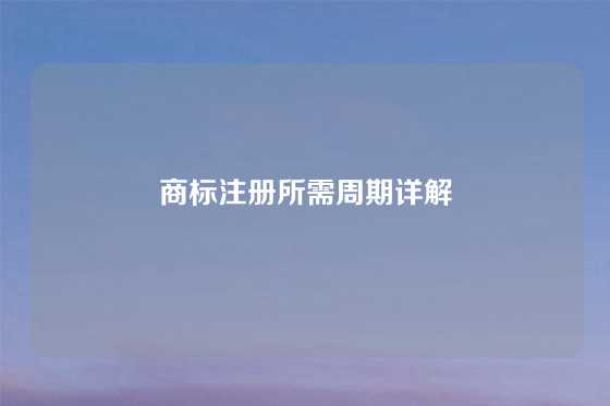 商标注册所需周期详解