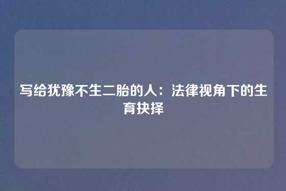 写给犹豫不生二胎的人：法律视角下的生育抉择