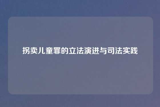 拐卖儿童罪的立法演进与司法实践
