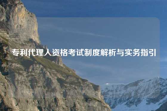 专利代理人资格考试制度解析与实务指引