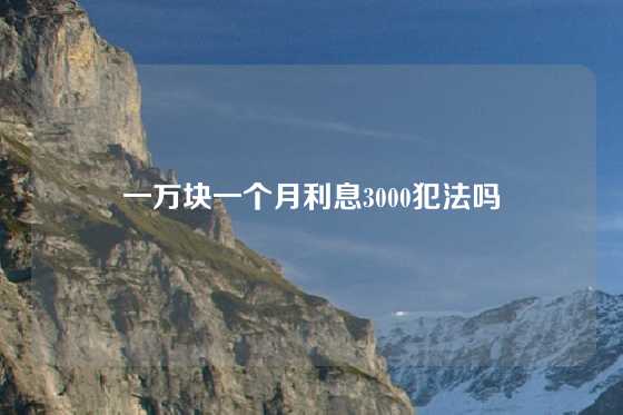 一万块一个月利息3000犯法吗