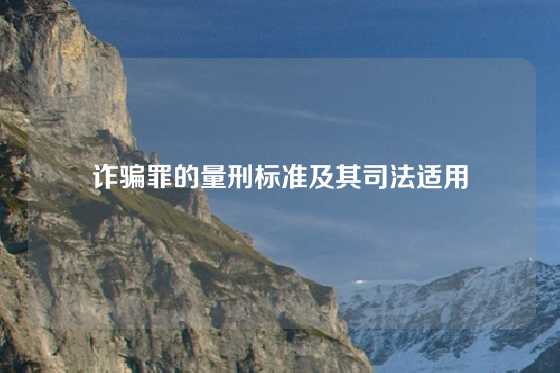 诈骗罪的量刑标准及其司法适用