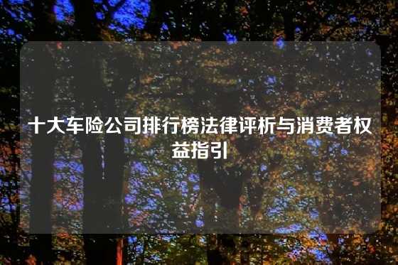 十大车险公司排行榜法律评析与消费者权益指引