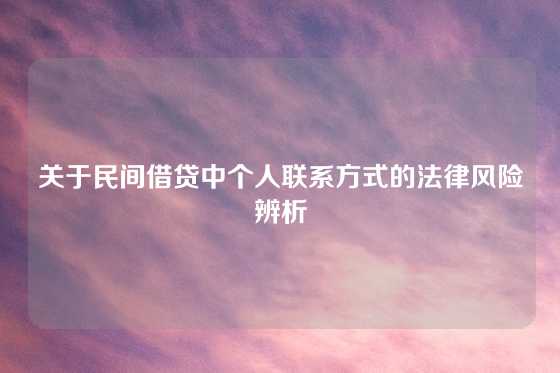 关于民间借贷中个人联系方式的法律风险辨析