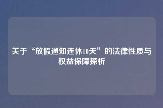 关于“放假通知连休10天”的法律性质与权益保障探析