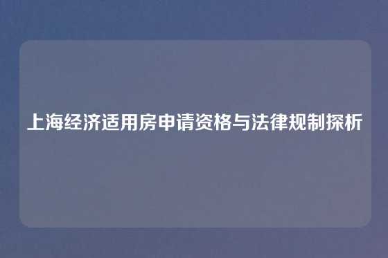 上海经济适用房申请资格与法律规制探析