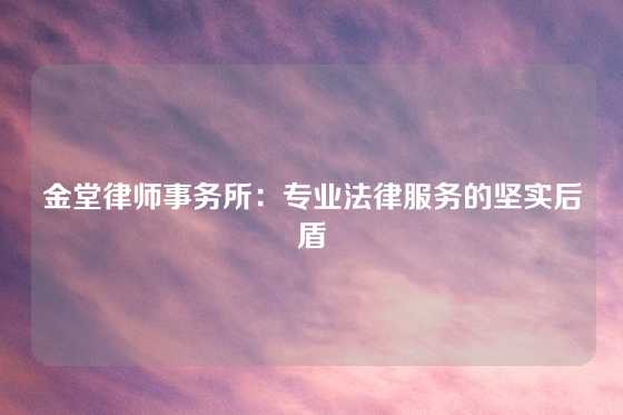 金堂律师事务所：专业法律服务的坚实后盾