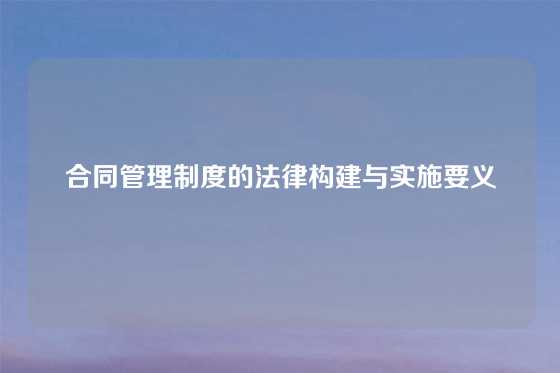 合同管理制度的法律构建与实施要义