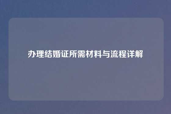 办理结婚证所需材料与流程详解