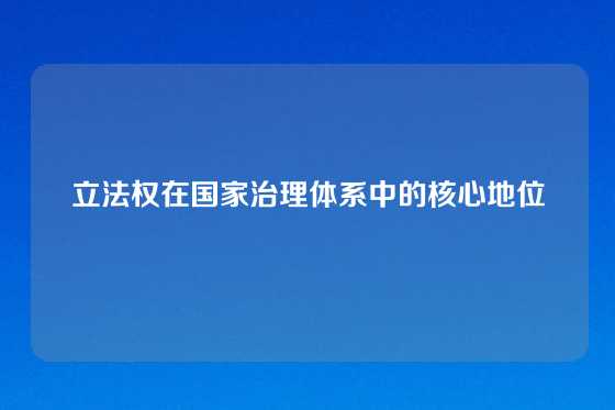 立法权在国家治理体系中的核心地位