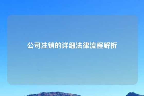 公司注销的详细法律流程解析