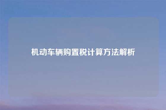 机动车辆购置税计算方法解析