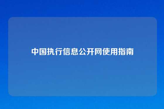 中国执行信息公开网使用指南