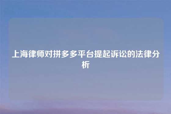 上海律师对拼多多平台提起诉讼的法律分析