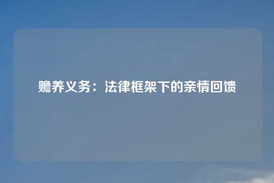 赡养义务:法律框架下的亲情回馈