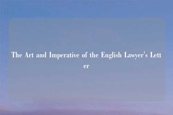 The Art and Imperative of the English Lawyer's Letter
