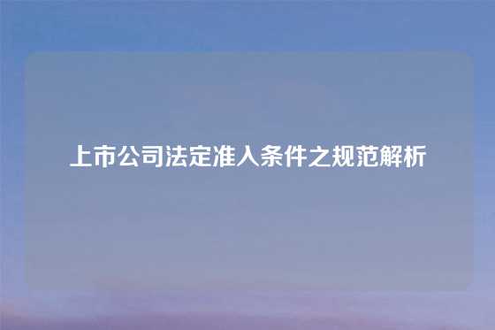 上市公司法定准入条件之规范解析