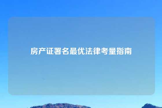 房产证署名最优法律考量指南