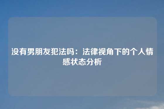 没有男朋友犯法吗:法律视角下的个人情感状态分析