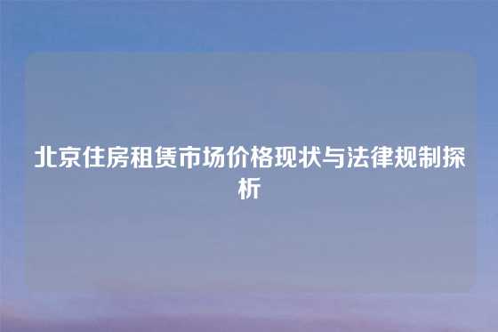 北京住房租赁市场价格现状与法律规制探析