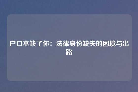 户口本缺了你:法律身份缺失的困境与出路