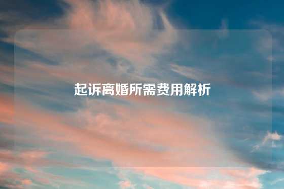 起诉离婚所需费用解析