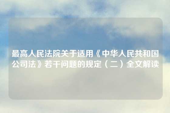最高人民法院关于适用《中华人民共和国公司法》若干问题的规定(二)全文解读