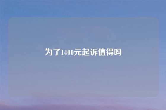 为了1400元起诉值得吗
