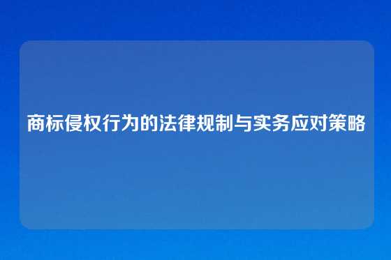 商标侵权行为的法律规制与实务应对策略
