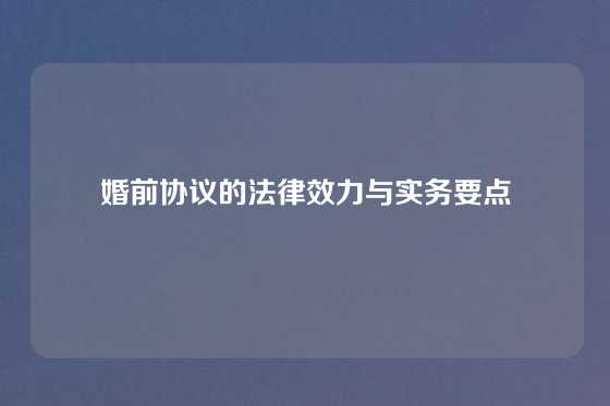 婚前协议的法律效力与实务要点