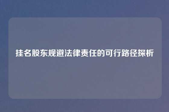 挂名股东规避法律责任的可行路径探析