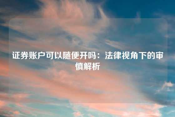 证券账户可以随便开吗:法律视角下的审慎解析