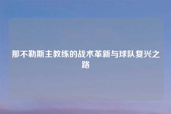 那不勒斯主教练的战术革新与球队复兴之路