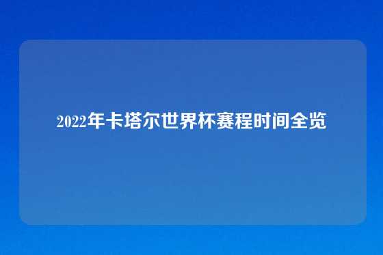 2022年卡塔尔世界杯赛程时间全览