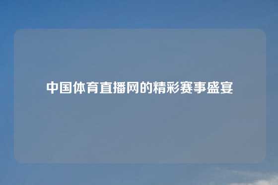 中国体育直播网的精彩赛事盛宴