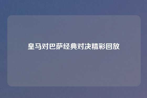 皇马对巴萨经典对决精彩回放