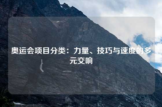 奥运会项目分类：力量、技巧与速度的多元交响